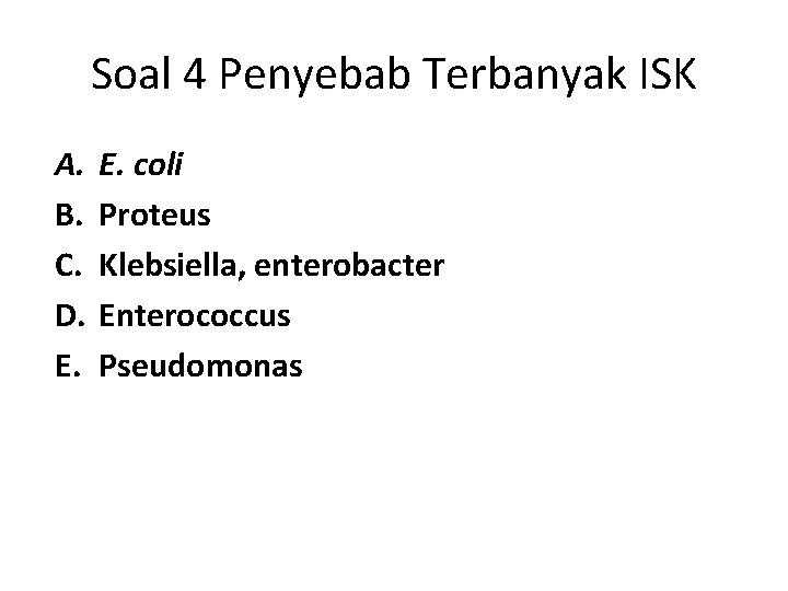 Soal 4 Penyebab Terbanyak ISK A. B. C. D. E. coli Proteus Klebsiella, enterobacter