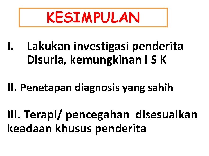 KESIMPULAN I. Lakukan investigasi penderita Disuria, kemungkinan I S K II. Penetapan diagnosis yang