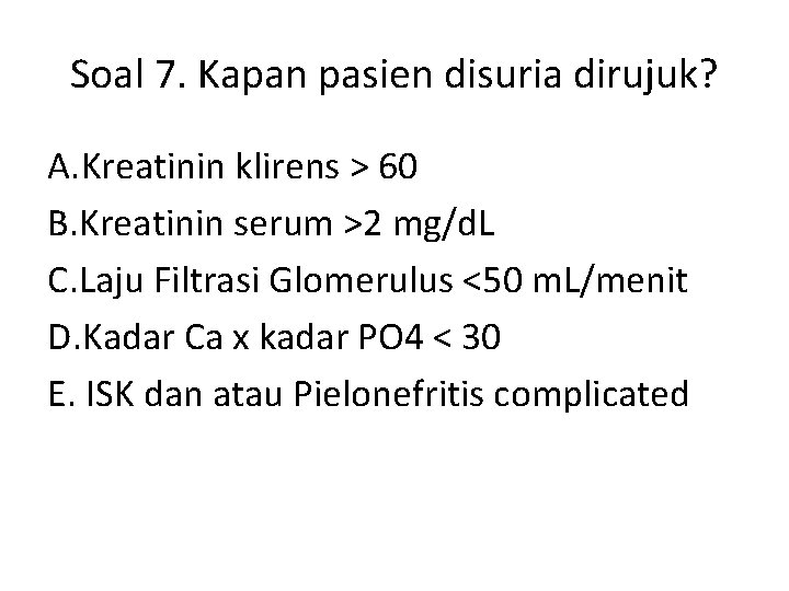 Soal 7. Kapan pasien disuria dirujuk? A. Kreatinin klirens > 60 B. Kreatinin serum