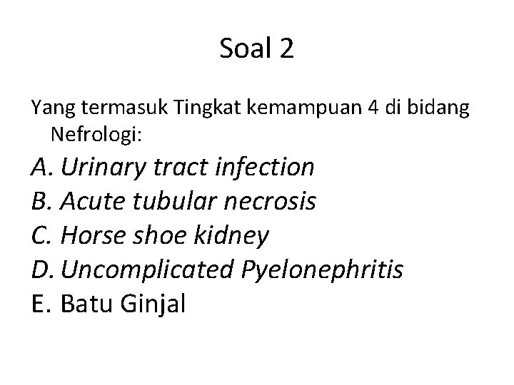 Soal 2 Yang termasuk Tingkat kemampuan 4 di bidang Nefrologi: A. Urinary tract infection