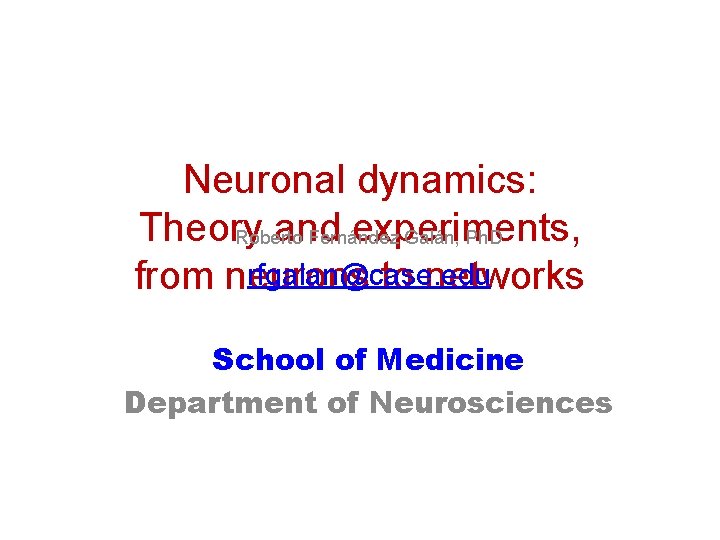 Neuronal dynamics: Theory and experiments, Roberto Fernández Galán, Ph. D rfgalan@case. edu from neurons