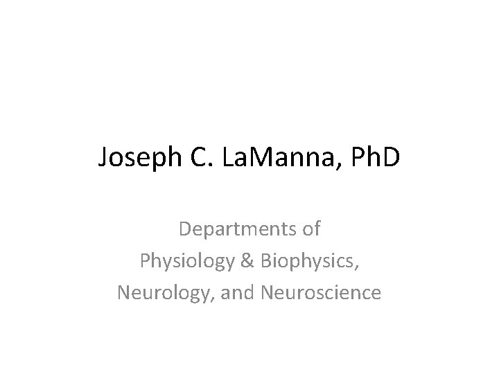 Joseph C. La. Manna, Ph. D Departments of Physiology & Biophysics, Neurology, and Neuroscience