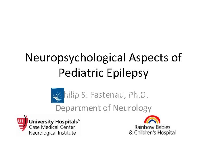 Neuropsychological Aspects of Pediatric Epilepsy Philip S. Fastenau, Ph. D. Department of Neurology 
