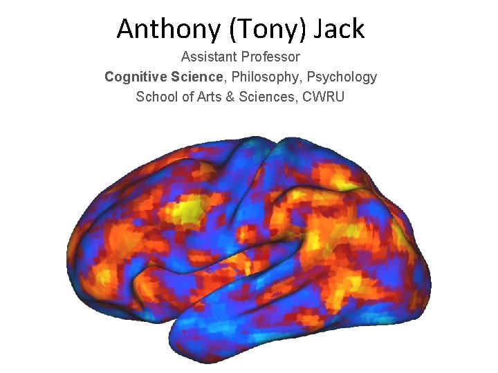 Anthony (Tony) Jack Assistant Professor Cognitive Science, Philosophy, Psychology School of Arts & Sciences,