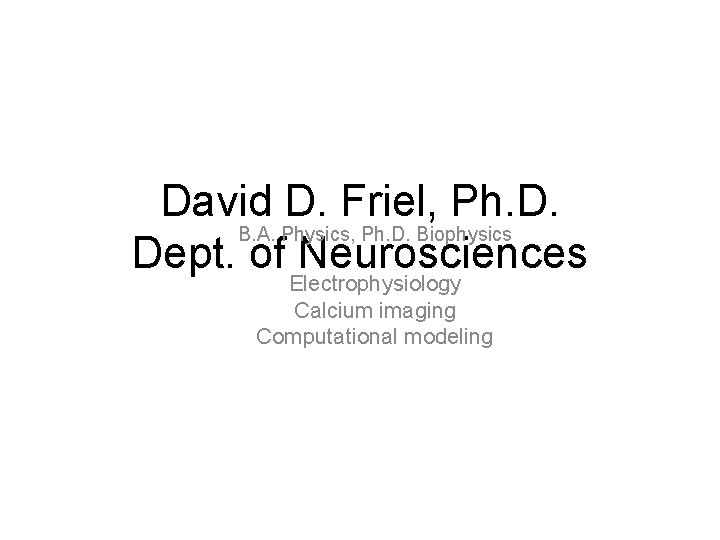 David D. Friel, Ph. D. B. A. Physics, Ph. D. Biophysics Dept. of Neurosciences