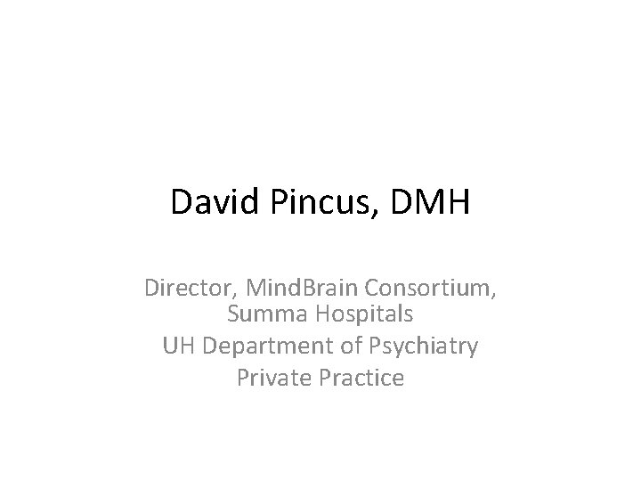 David Pincus, DMH Director, Mind. Brain Consortium, Summa Hospitals UH Department of Psychiatry Private