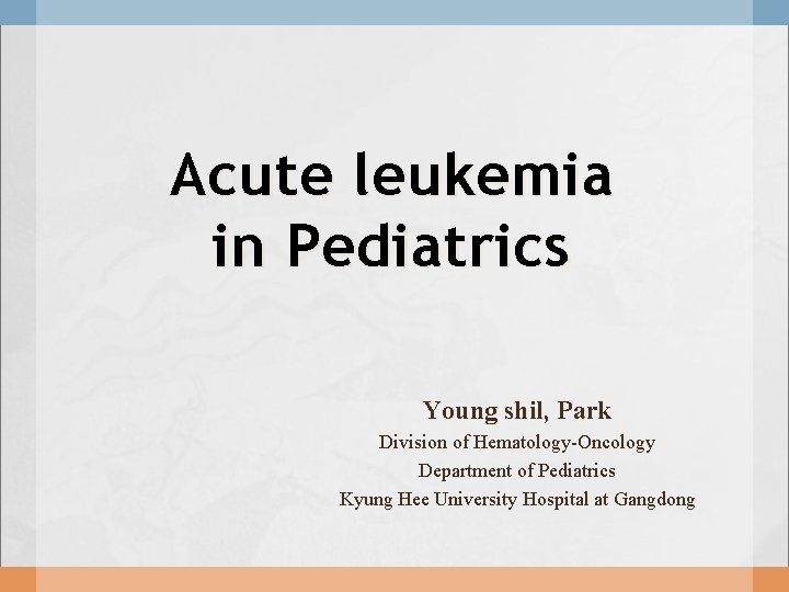 Acute leukemia in Pediatrics Young shil, Park Division of Hematology-Oncology Department of Pediatrics Kyung