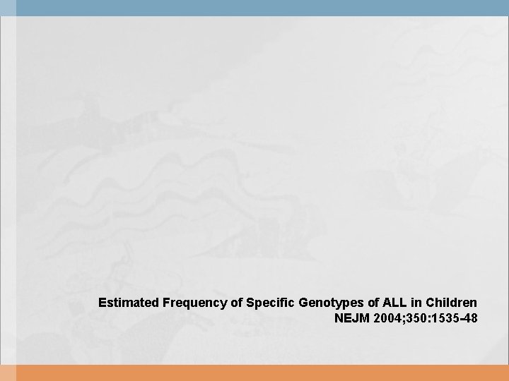 Estimated Frequency of Specific Genotypes of ALL in Children NEJM 2004; 350: 1535 -48