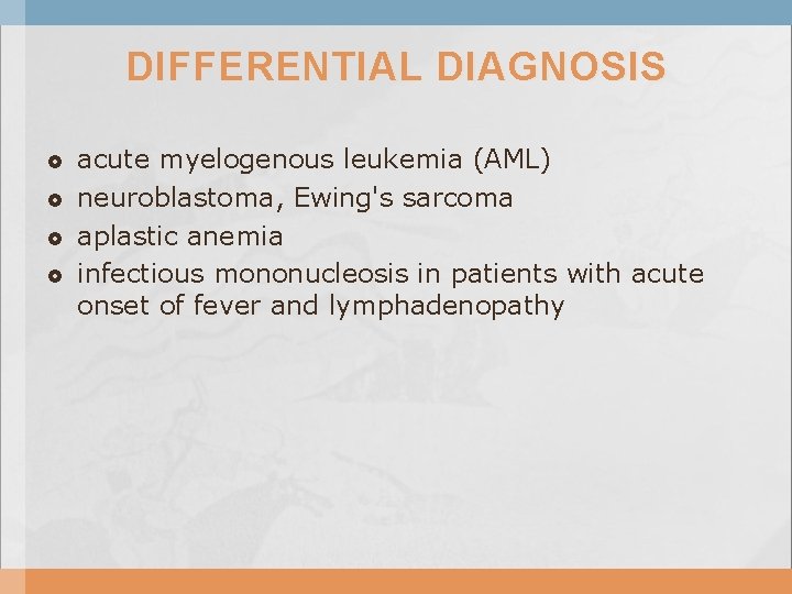 DIFFERENTIAL DIAGNOSIS acute myelogenous leukemia (AML) neuroblastoma, Ewing's sarcoma aplastic anemia infectious mononucleosis in