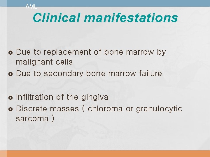 AML Clinical manifestations Due to replacement of bone marrow by malignant cells Due to