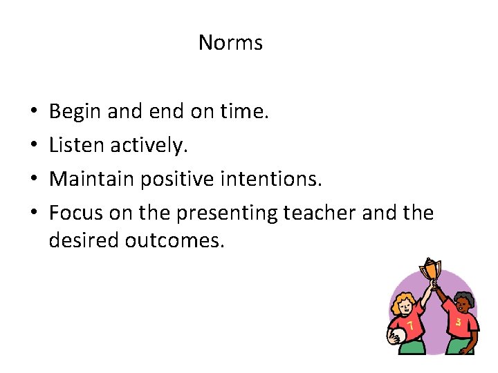 Norms • • Begin and end on time. Listen actively. Maintain positive intentions. Focus