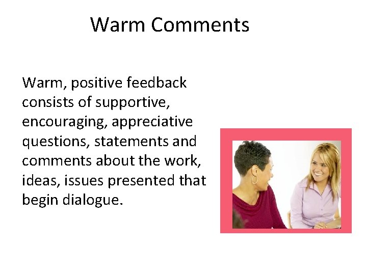 Warm Comments Warm, positive feedback consists of supportive, encouraging, appreciative questions, statements and comments
