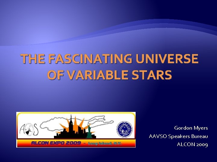 THE FASCINATING UNIVERSE OF VARIABLE STARS Gordon Myers AAVSO Speakers Bureau ALCON 2009 