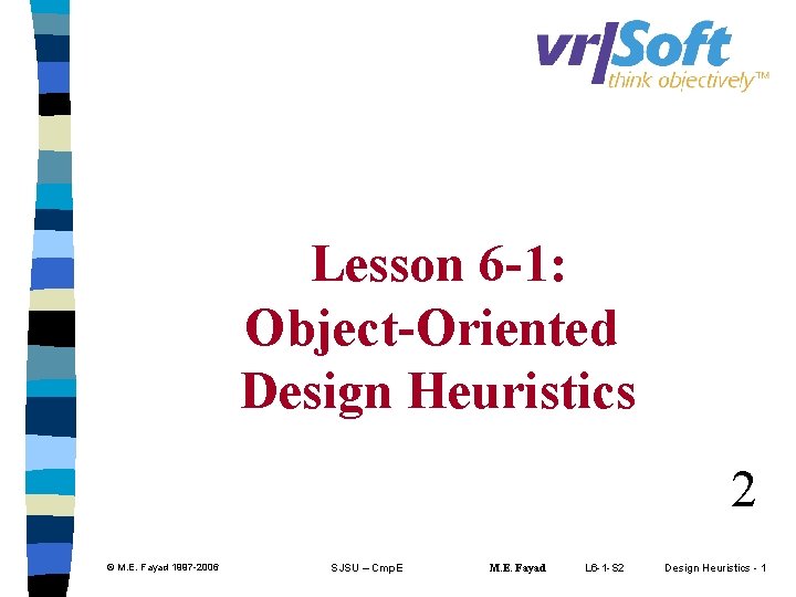 Lesson 6 -1: Object-Oriented Design Heuristics 2 © M. E. Fayad 1997 -2006 SJSU