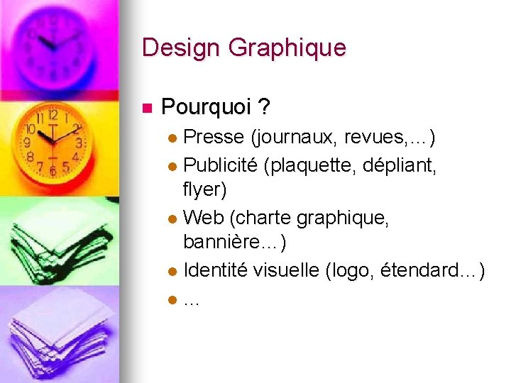 Design Graphique n Pourquoi ? Presse (journaux, revues, …) l Publicité (plaquette, dépliant, flyer) Design Graphique n Pourquoi ? Presse (journaux, revues, …) l Publicité (plaquette, dépliant, flyer)