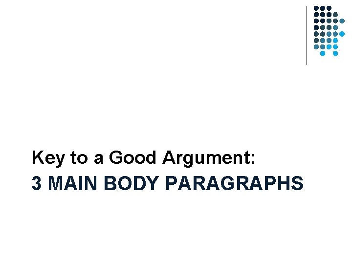 Key to a Good Argument: 3 MAIN BODY PARAGRAPHS Key to a Good Argument: 3 MAIN BODY PARAGRAPHS