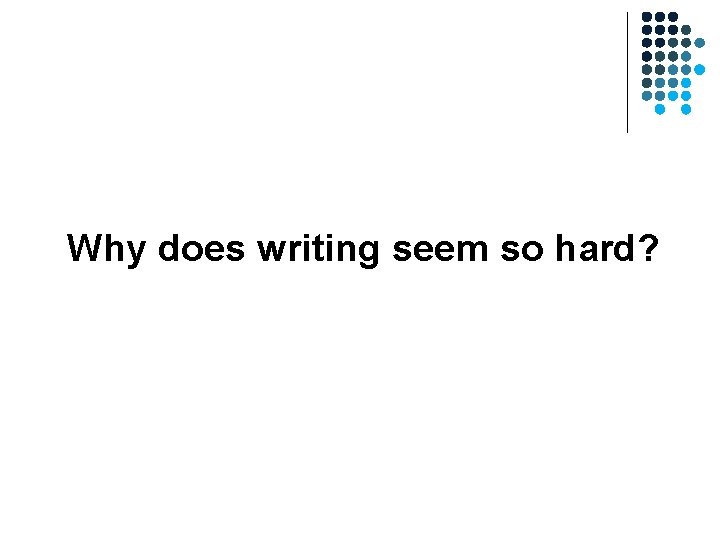 Why does writing seem so hard? Why does writing seem so hard?