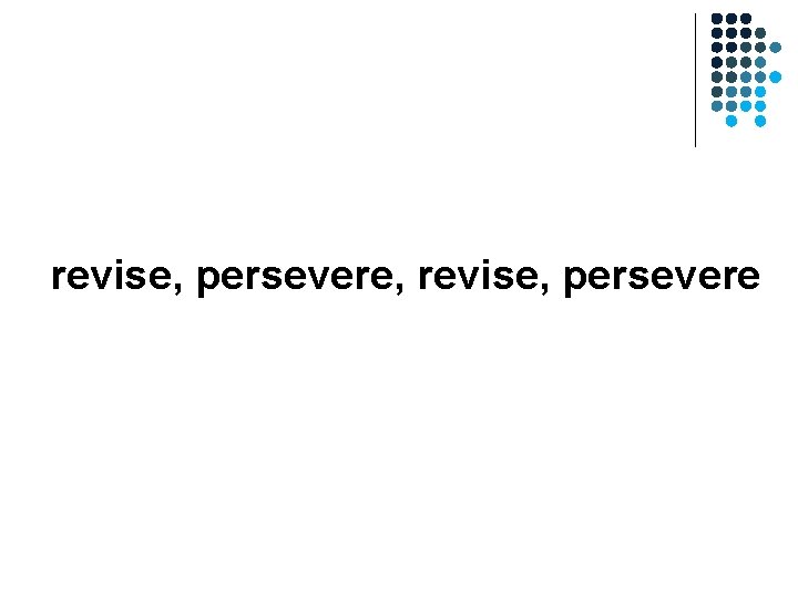 revise, persevere, revise, persevere revise, persevere, revise, persevere
