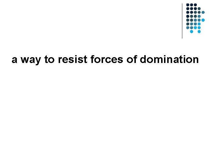 a way to resist forces of domination a way to resist forces of domination