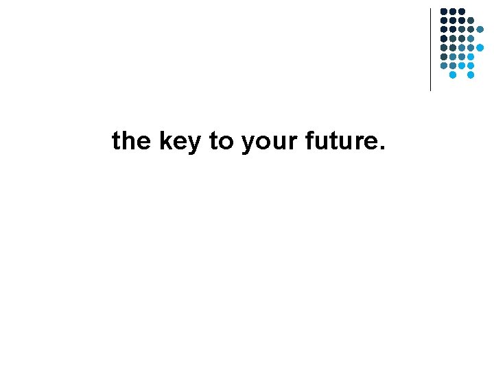 the key to your future. the key to your future.