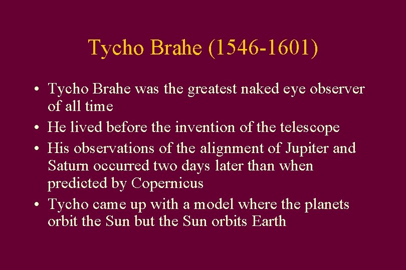 Tycho Brahe (1546 -1601) • Tycho Brahe was the greatest naked eye observer of
