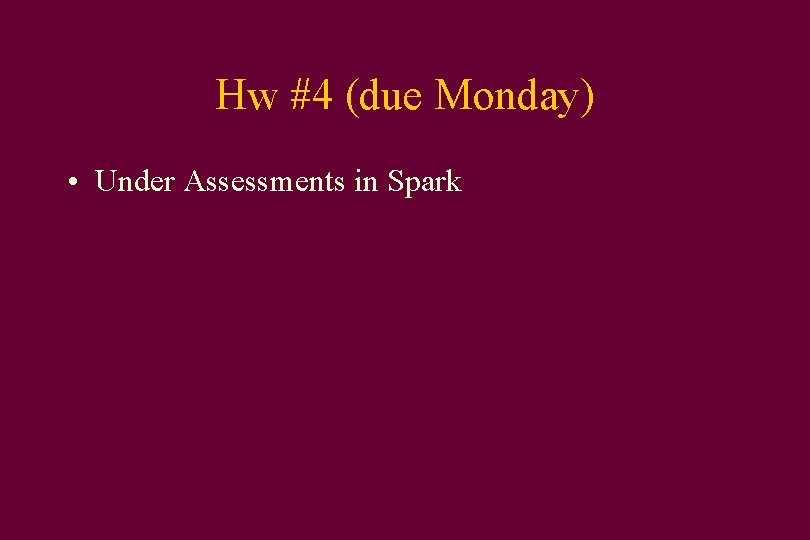 Hw #4 (due Monday) • Under Assessments in Spark 