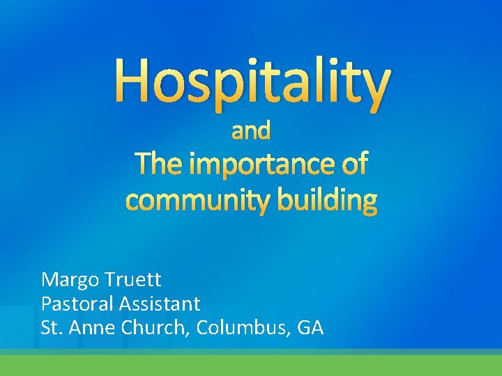 Hospitality and The importance of community building Margo Truett Pastoral Assistant St. Anne Church,