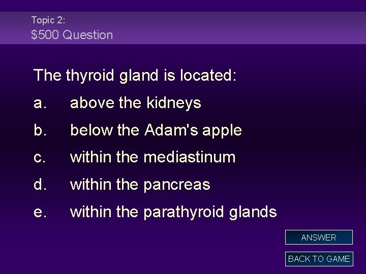 Topic 2: $500 Question The thyroid gland is located: a. above the kidneys b.