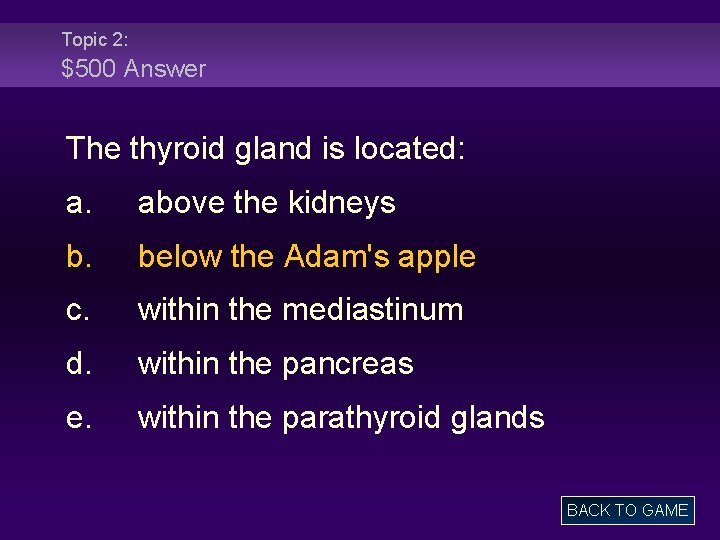 Topic 2: $500 Answer The thyroid gland is located: a. above the kidneys b.