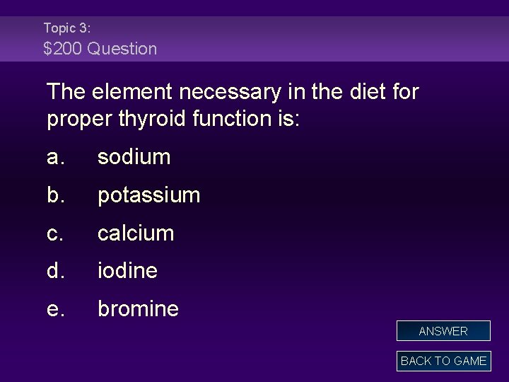 Topic 3: $200 Question The element necessary in the diet for proper thyroid function