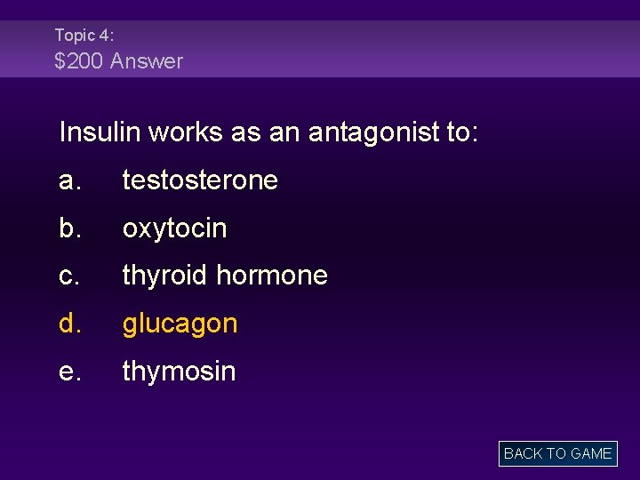 Topic 4: $200 Answer Insulin works as an antagonist to: a. testosterone b. oxytocin