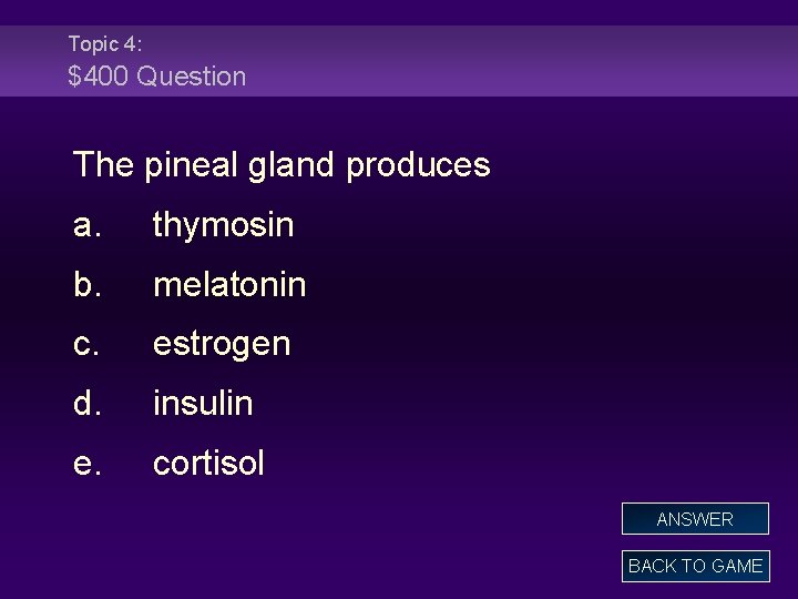 Topic 4: $400 Question The pineal gland produces a. thymosin b. melatonin c. estrogen