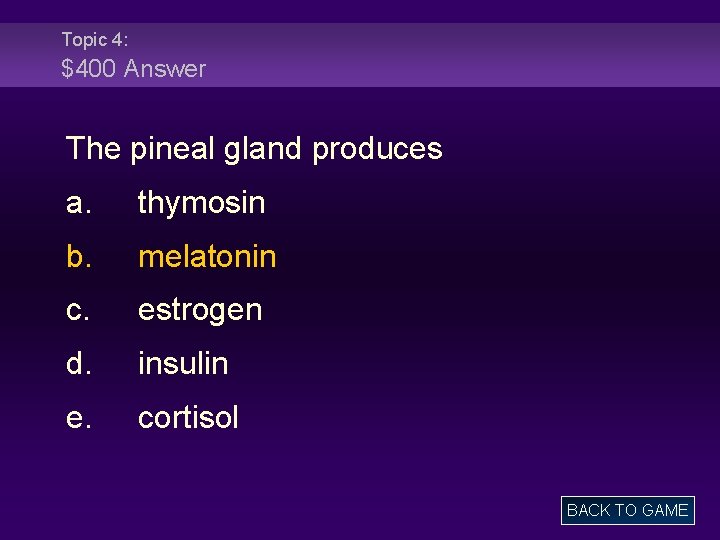 Topic 4: $400 Answer The pineal gland produces a. thymosin b. melatonin c. estrogen