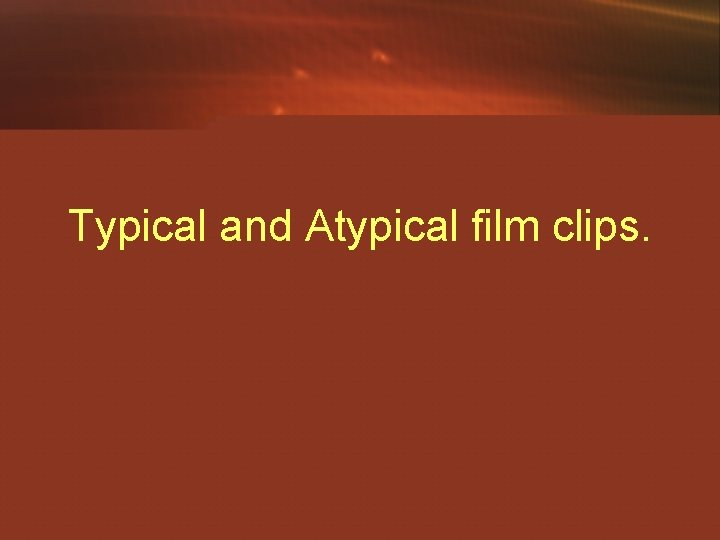 Typical and Atypical film clips. 