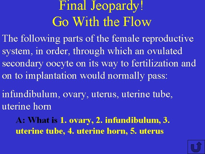 Final Jeopardy! Go With the Flow The following parts of the female reproductive system,