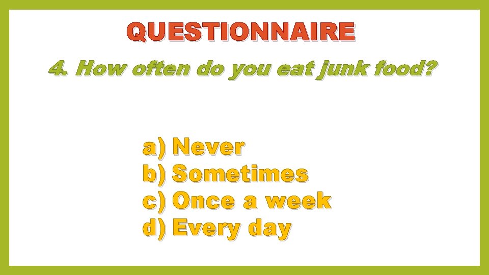QUESTIONNAIRE 4. How often do you eat junk food? a) Never b) Sometimes c)