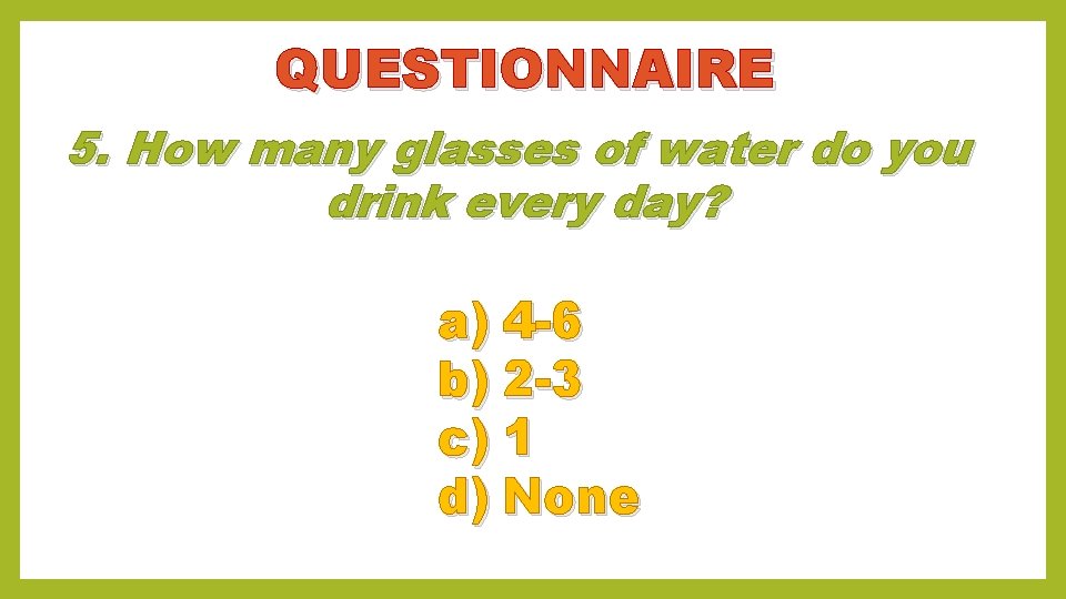 QUESTIONNAIRE 5. How many glasses of water do you drink every day? a) 4