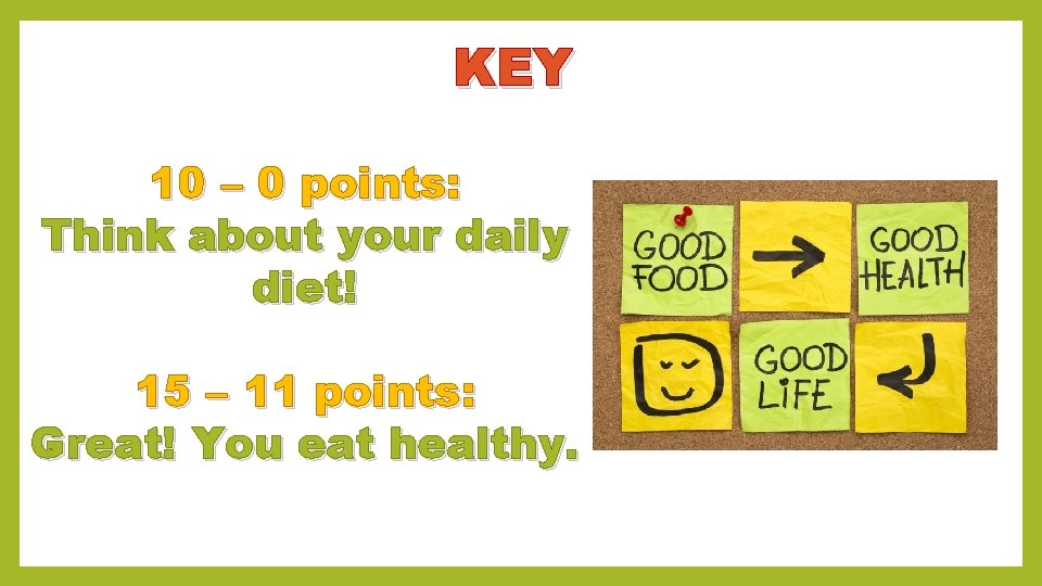 KEY 10 – 0 points: Think about your daily diet! 15 – 11 points: