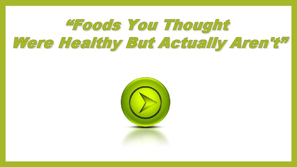 “Foods You Thought Were Healthy But Actually Aren't” 