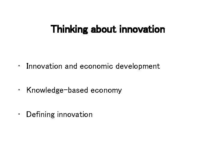 Thinking about innovation • Innovation and economic development • Knowledge-based economy • Defining innovation