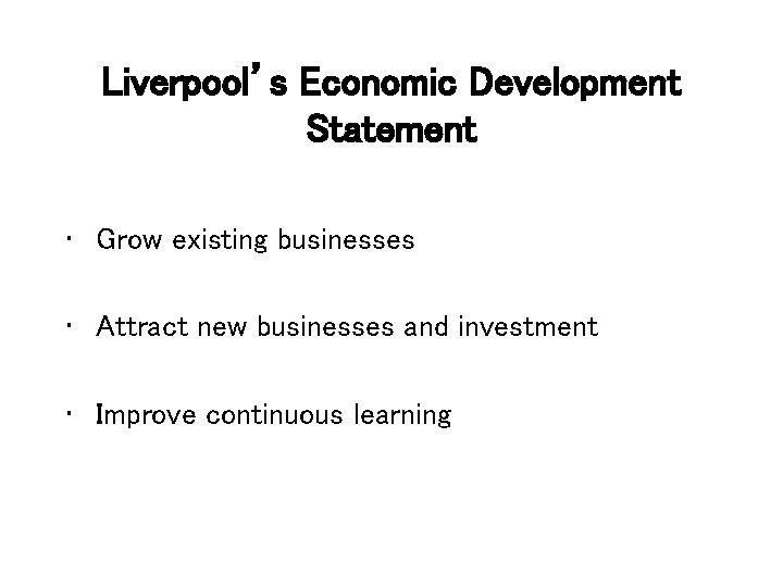 Liverpool’s Economic Development Statement • Grow existing businesses • Attract new businesses and investment