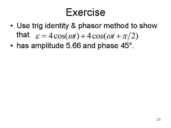 Exercise • Use trig identity & phasor method to show that • has amplitude