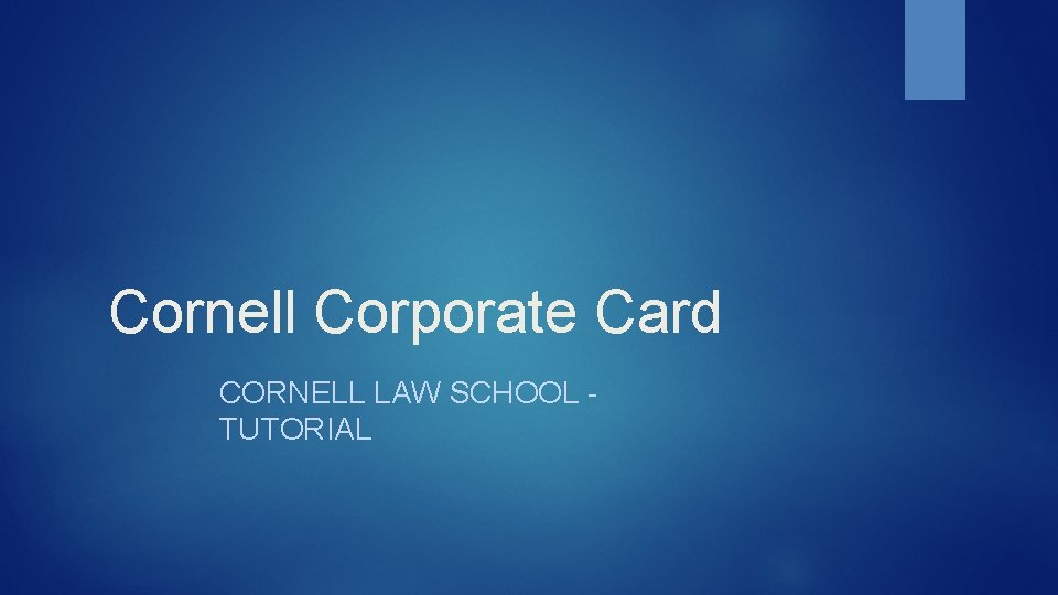 Cornell Corporate Card CORNELL LAW SCHOOL - TUTORIAL 