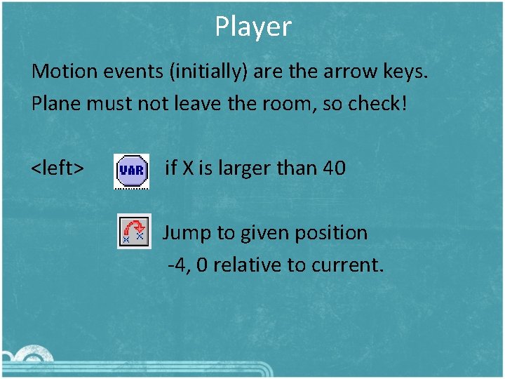 Player Motion events (initially) are the arrow keys. Plane must not leave the room,