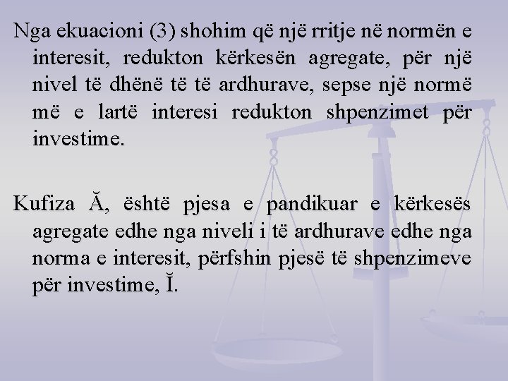 Nga ekuacioni (3) shohim që një rritje në normën e interesit, redukton kërkesën agregate,