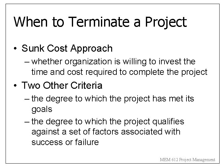 When to Terminate a Project • Sunk Cost Approach – whether organization is willing