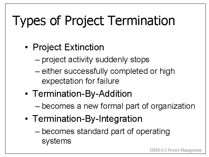 Types of Project Termination • Project Extinction – project activity suddenly stops – either