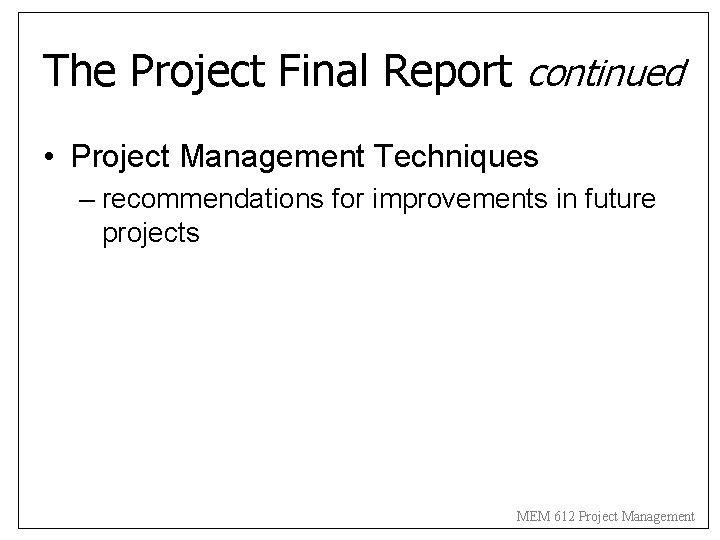 The Project Final Report continued • Project Management Techniques – recommendations for improvements in