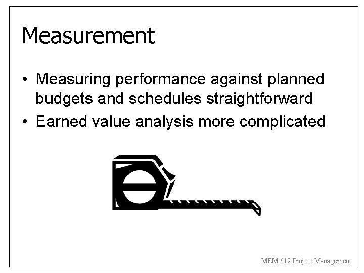 Measurement • Measuring performance against planned budgets and schedules straightforward • Earned value analysis