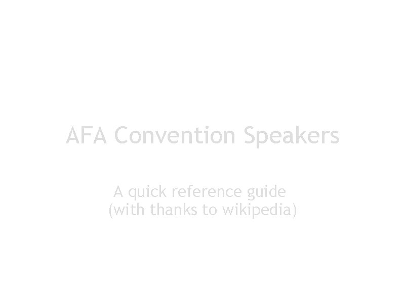 AFA Convention Speakers A quick reference guide (with thanks to wikipedia) 